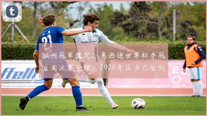 欧洲冠军魔咒：意西德世界杯夺冠后淘汰赛全败，2026年压力已给到西班牙