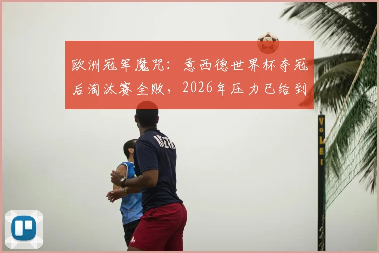 欧洲冠军魔咒：意西德世界杯夺冠后淘汰赛全败，2026年压力已给到西班牙
