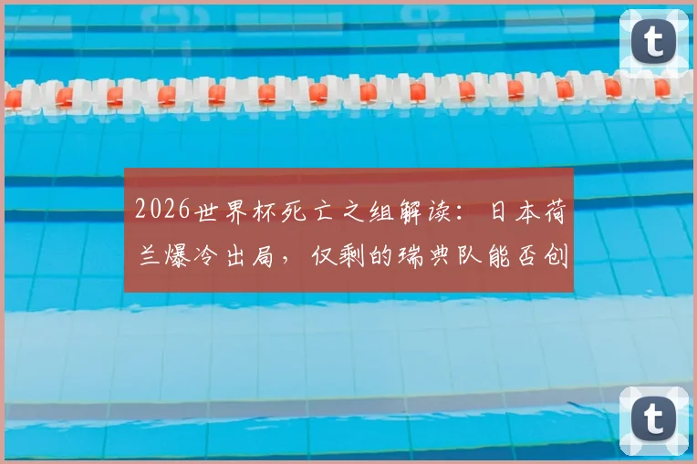 2026世界杯死亡之组解读:日本荷兰爆冷出局,仅剩的瑞典队能否创造奇迹?