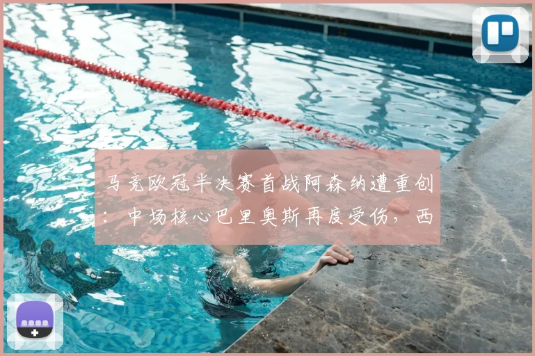 马竞欧冠半决赛首战阿森纳遭重创：中场核心巴里奥斯再度受伤，西蒙尼被迫调整2026赛季关键战战术阵容