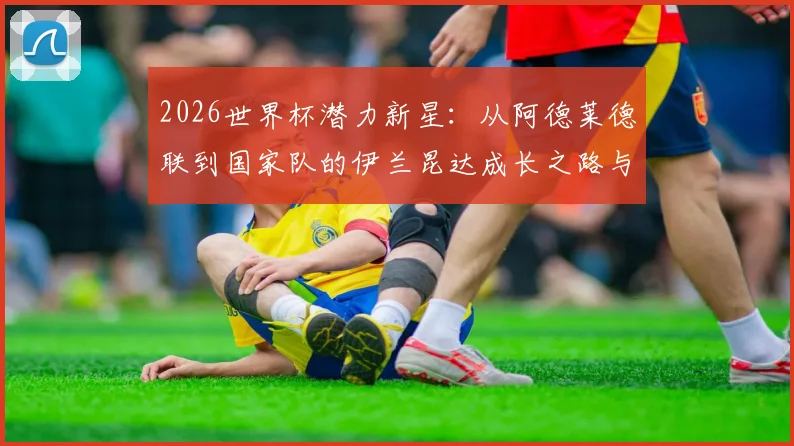 2026世界杯潜力新星：从阿德莱德联到国家队的伊兰昆达成长之路与实力分析