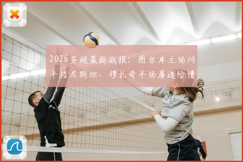2026芬超最新战报：图尔库主场闷平格尼斯坦，穆扎奇半场屡造险情，客队防守解析