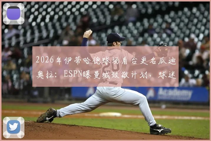 2026年伊蒂哈德球场看台更名瓜迪奥拉:ESPN曝曼城致敬计划,球迷热议背后的故事