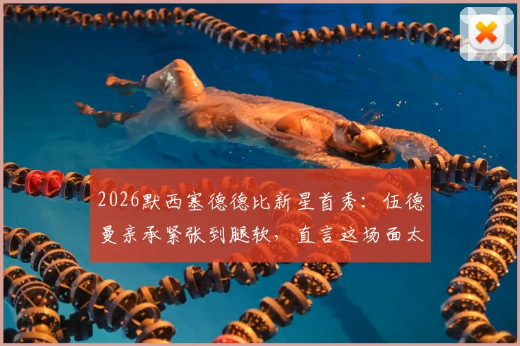 2026默西塞德德比新星首秀:伍德曼亲承紧张到腿软,直言这场面太不可思议