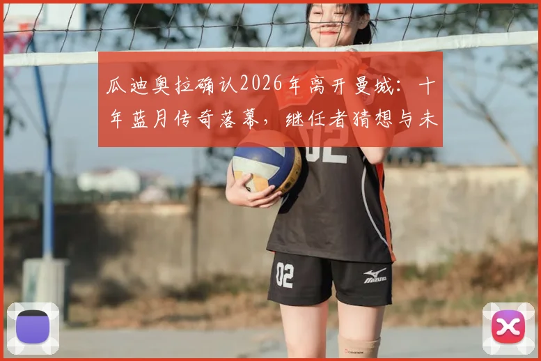 瓜迪奥拉确认2026年离开曼城:十年蓝月传奇落幕,继任者猜想与未来影响分析
