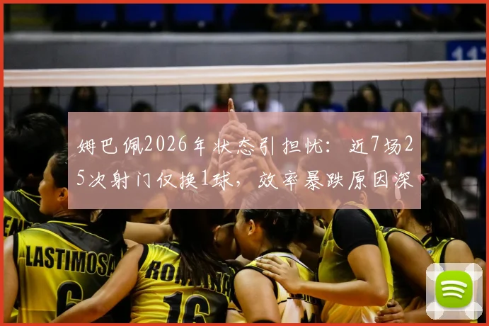 姆巴佩2026年状态引担忧：近7场25次射门仅换1球，效率暴跌原因深度剖析