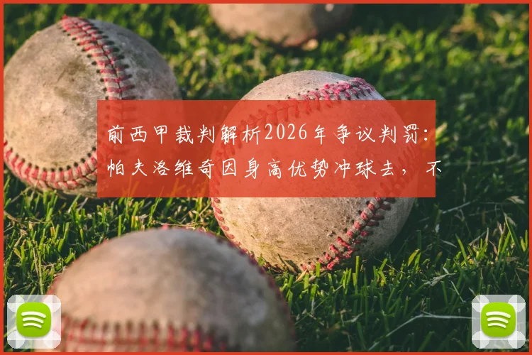 前西甲裁判解析2026年争议判罚：帕夫洛维奇因身高优势冲球去，不构成犯规的深层逻辑