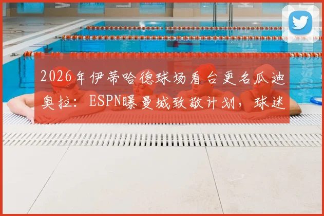 2026年伊蒂哈德球场看台更名瓜迪奥拉：ESPN曝曼城致敬计划，球迷热议背后的故事