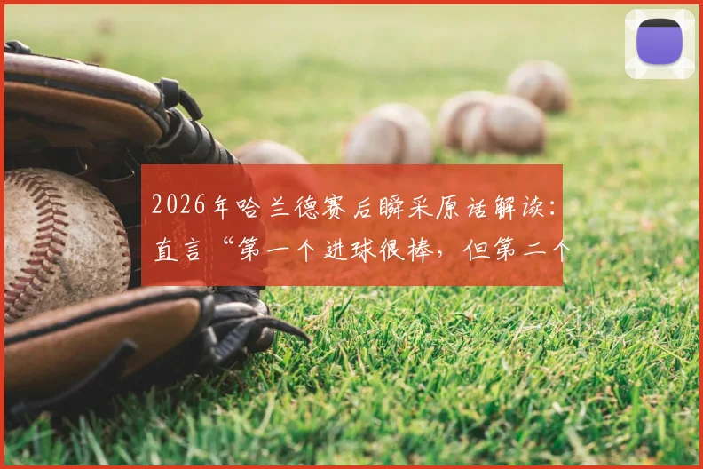 2026年哈兰德赛后瞬采原话解读:直言“第一个进球很棒,但第二个更棒”的背后深意