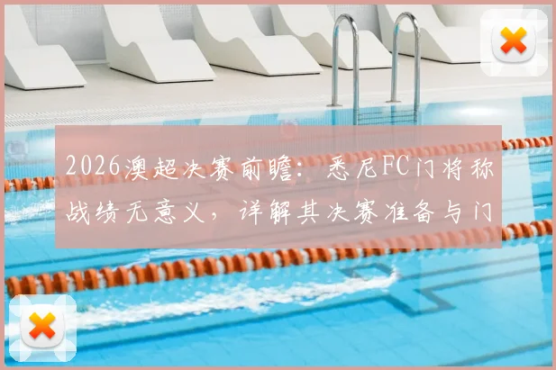 2026澳超决赛前瞻:悉尼FC门将称战绩无意义,详解其决赛准备与门将决胜关键