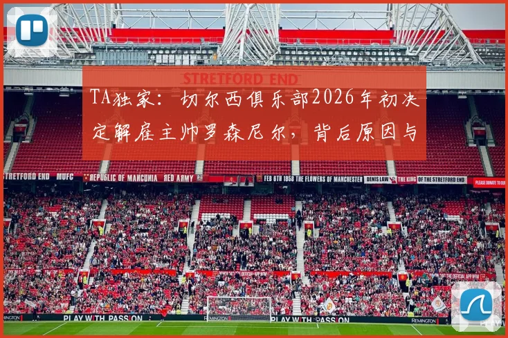TA独家：切尔西俱乐部2026年初决定解雇主帅罗森尼尔，背后原因与潜在继任者分析