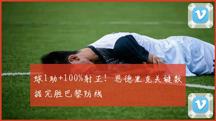 球1助+100%射正！恩德里克关键数据完胜巴黎防线