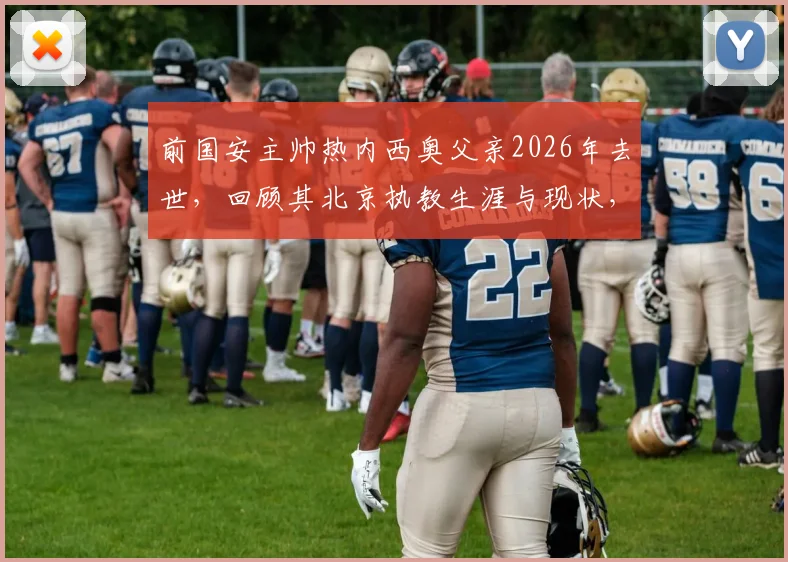 前国安主帅热内西奥父亲2026年去世，回顾其北京执教生涯与现状，R.I.P.