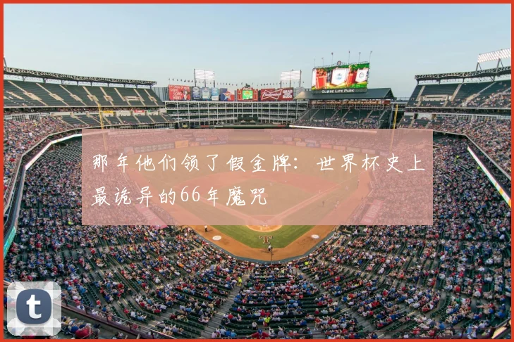 那年他们领了假金牌：世界杯史上最诡异的66年魔咒