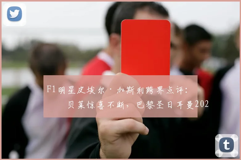 F1明星皮埃尔·加斯利跨界点评：登贝莱惊喜不断，巴黎圣日耳曼2026欧冠卫冕之路分析