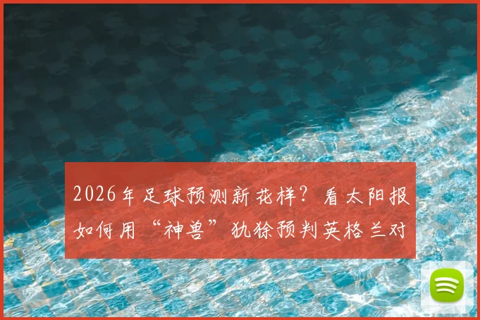 2026年足球预测新花样？看太阳报如何用“神兽”犰狳预判英格兰对阵克罗地亚的赛果