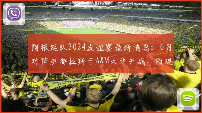 阿根廷队2024友谊赛最新消息:6月对阵洪都拉斯于A&M大学开战,附观赛指南与球队赛程前瞻