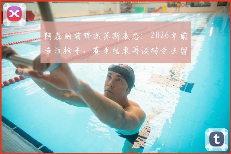 阿森纳前锋热苏斯表态:2026年前专注枪手,赛季结束再谈转会去留问题
