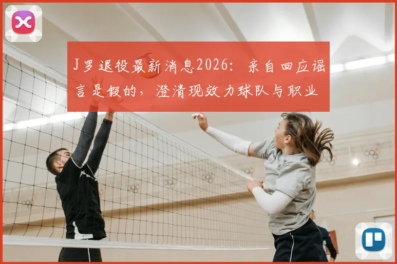 J罗退役最新消息2026:亲自回应谣言是假的,澄清现效力球队与职业生涯规划
