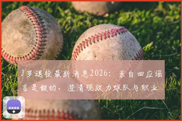 J罗退役最新消息2026：亲自回应谣言是假的，澄清现效力球队与职业生涯规划