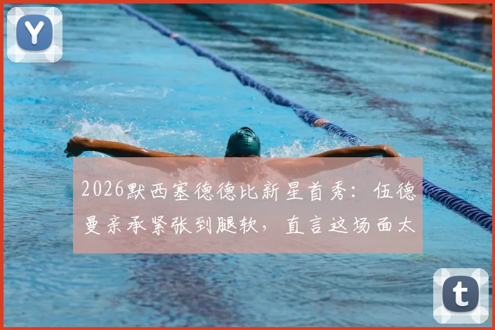 2026默西塞德德比新星首秀：伍德曼亲承紧张到腿软，直言这场面太不可思议
