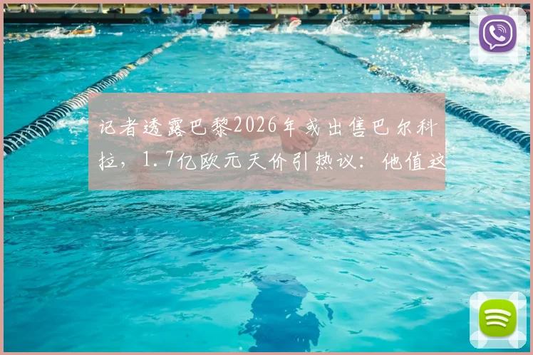 记者透露巴黎2026年或出售巴尔科拉,1.7亿欧元天价引热议:他值这个钱吗?深度分析球员前景